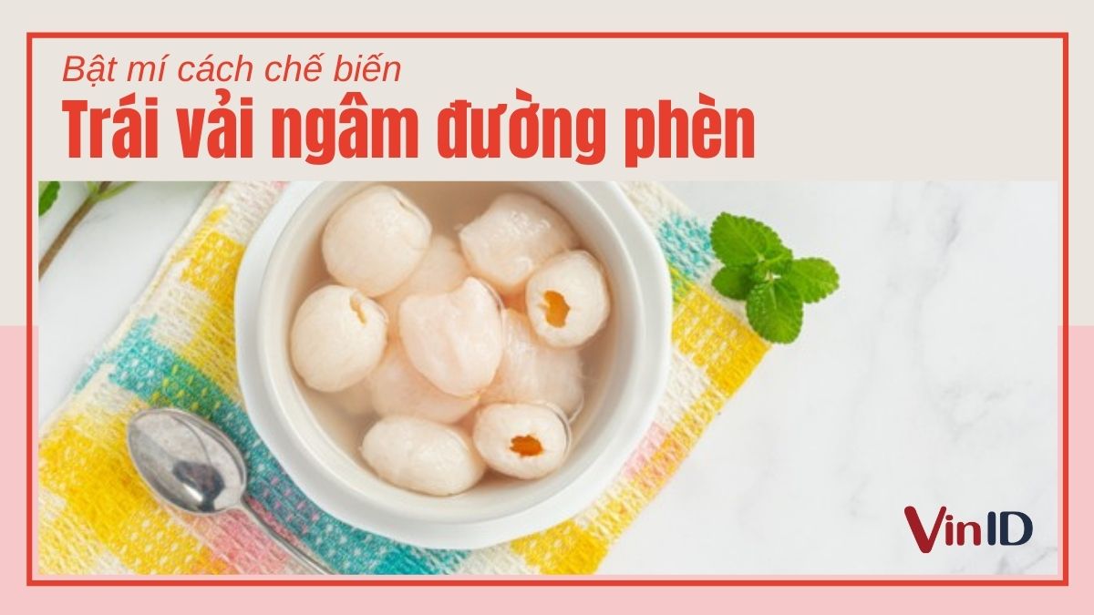 Cách làm trái vải ngâm đường phèn giải khát cực ngon lại để được lâu